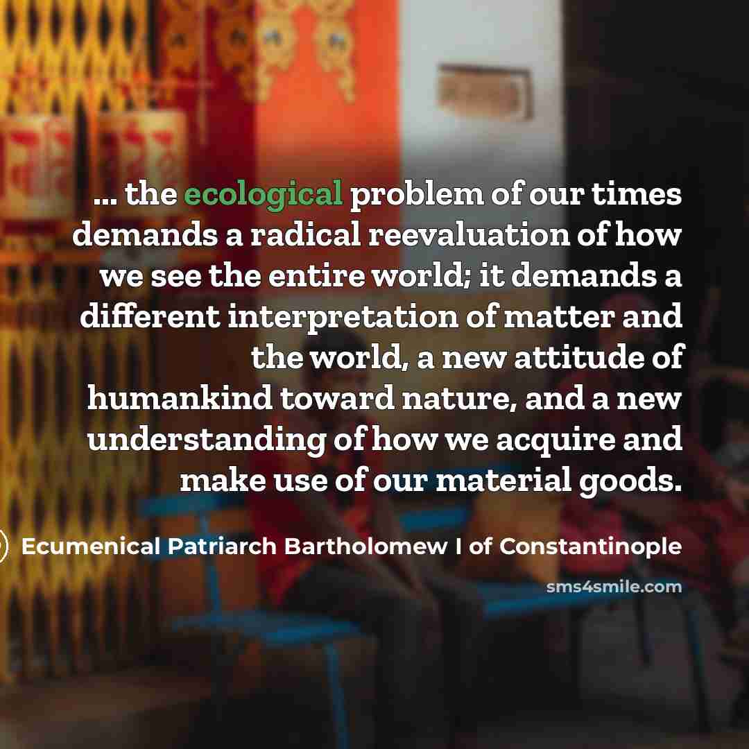 “... the ecological problem of our times demands a radical…” quote by Ecumenical Patriarch Bartholomew I of Constantinople