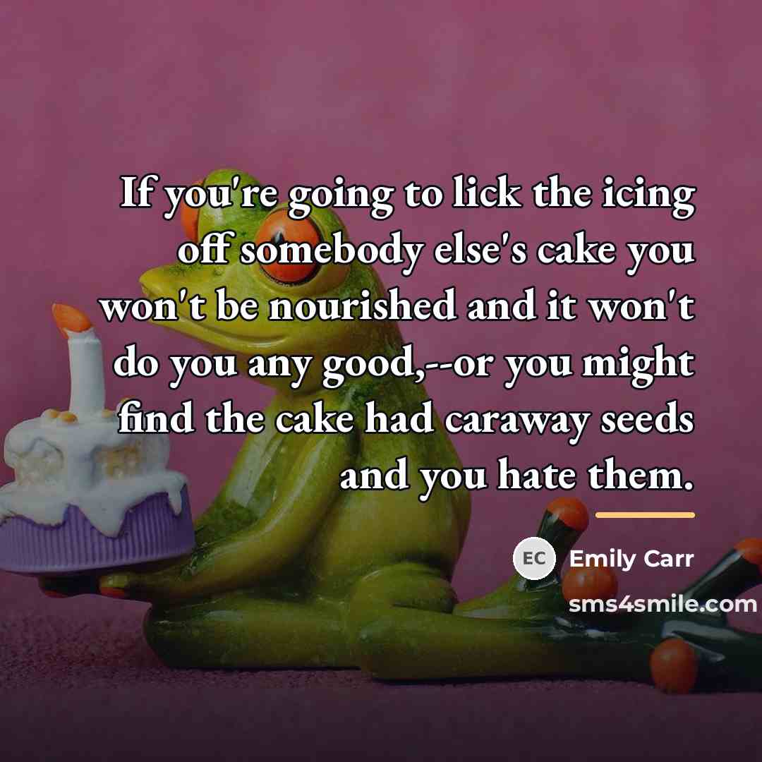 “If you're going to lick the icing off somebody else's…” quote by Emily Carr