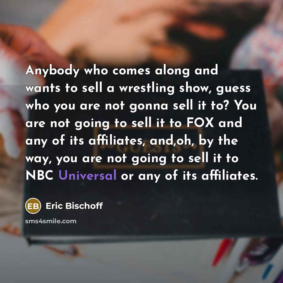 “Anybody who comes along and wants to sell a wrestling…” quote by Eric Bischoff