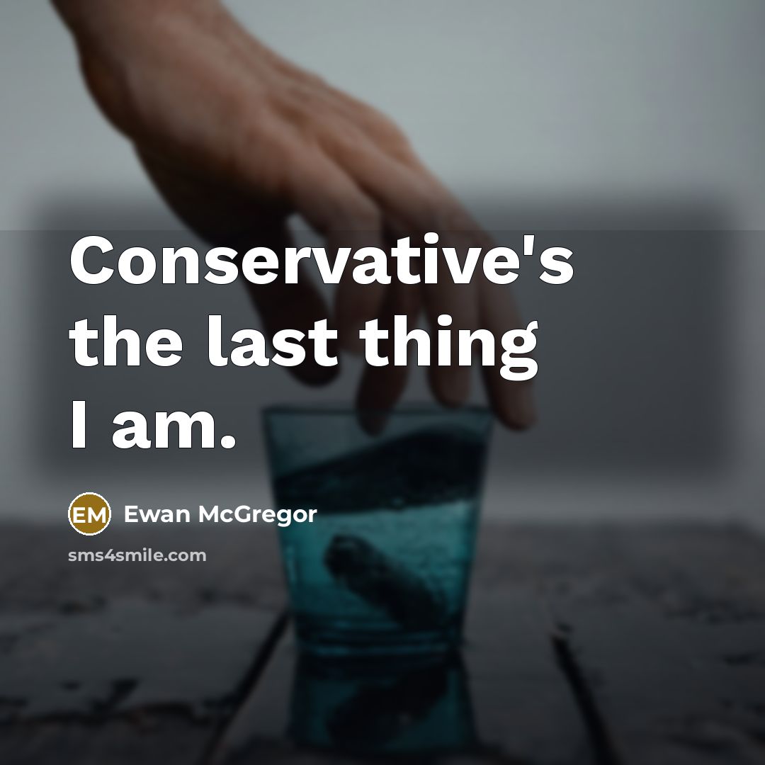 “Conservative's the last thing I am.…” quote by Ewan McGregor