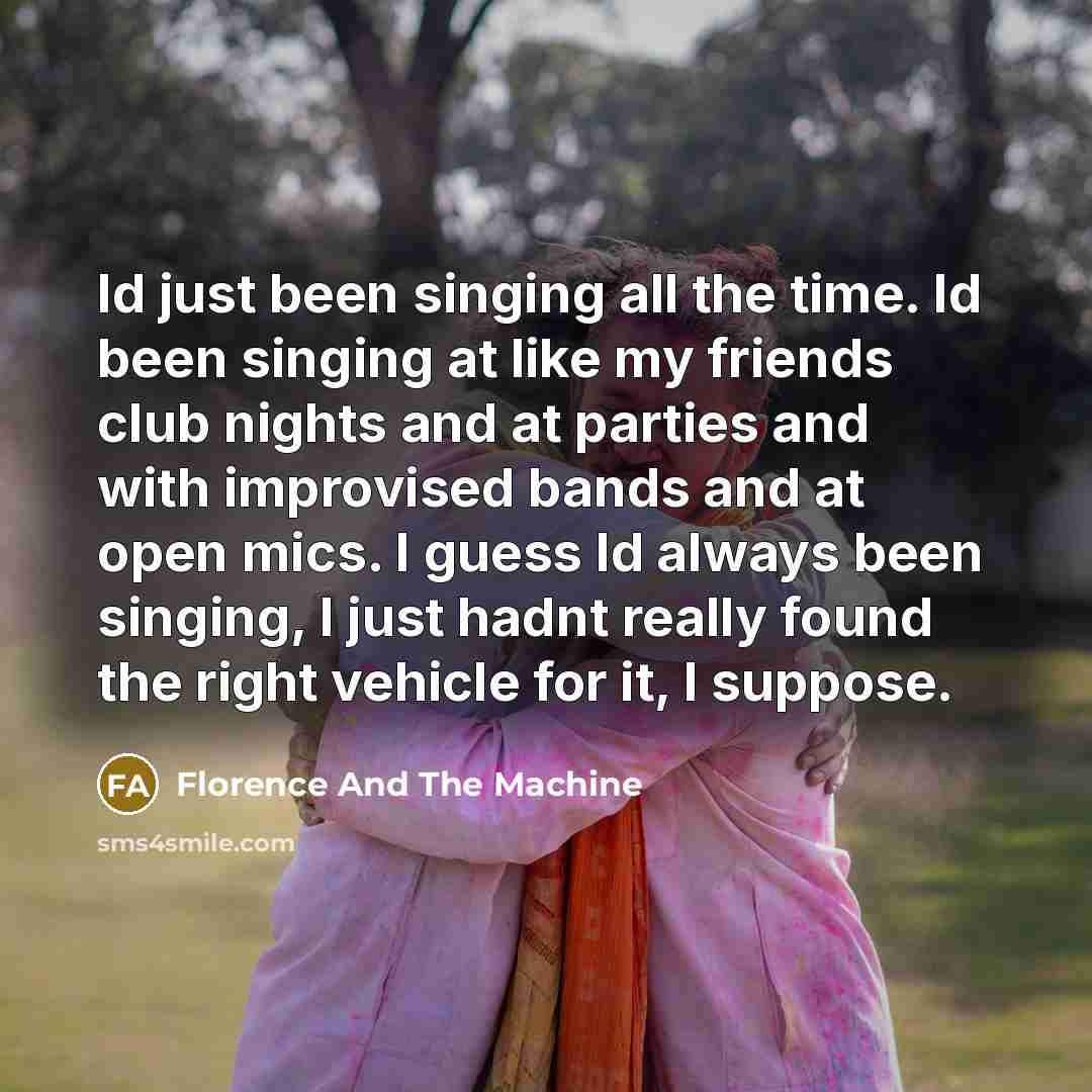 “Id just been singing all the time. Id been singing…” quote by Florence And The Machine