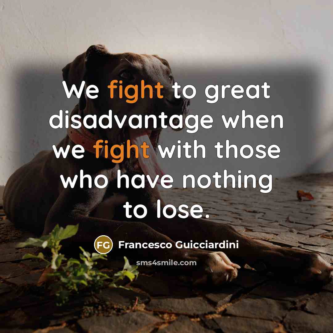 “We fight to great disadvantage when we fight with those…” quote by Francesco Guicciardini