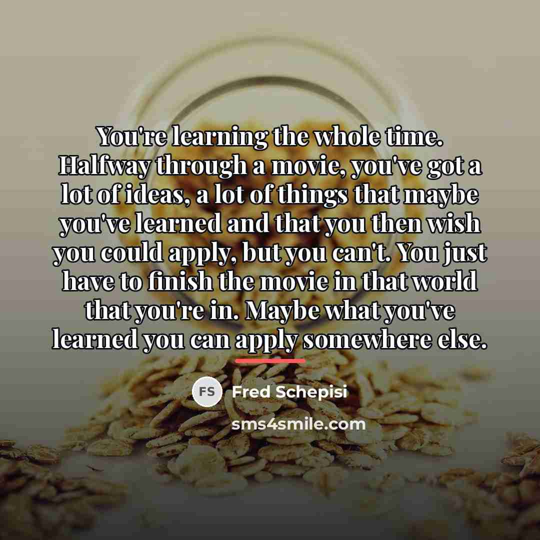 “You're learning the whole time. Halfway through a movie, you've…” quote by Fred Schepisi