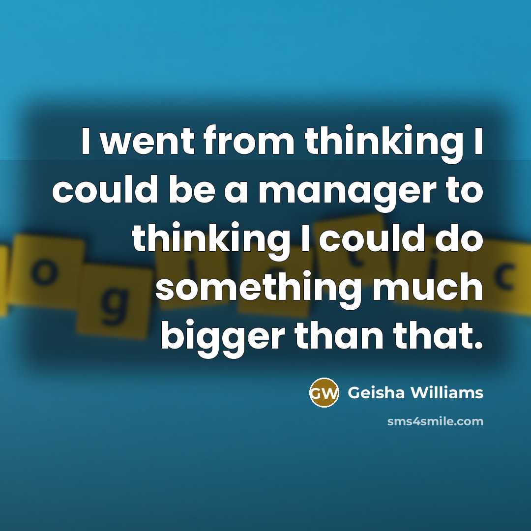 “I went from thinking I could be a manager to thinking I could do something much bigger than that.” quote by Geisha Williams