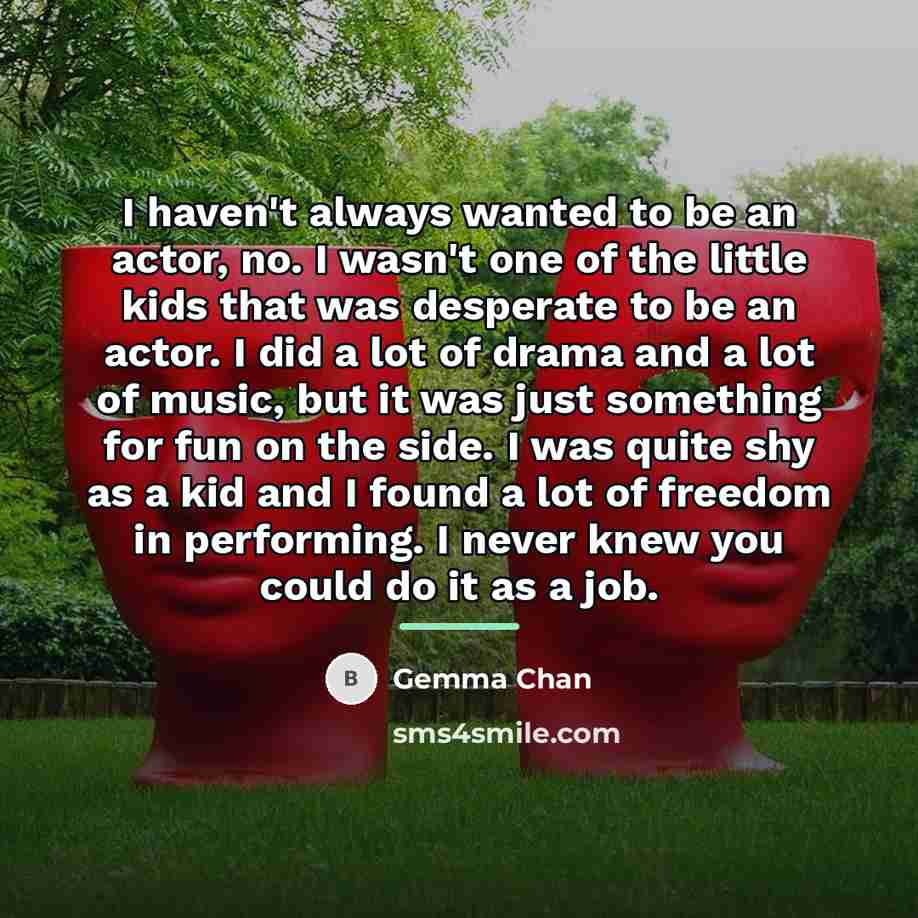“I haven't always wanted to be an actor, no. I…” quote by Gemma Chan