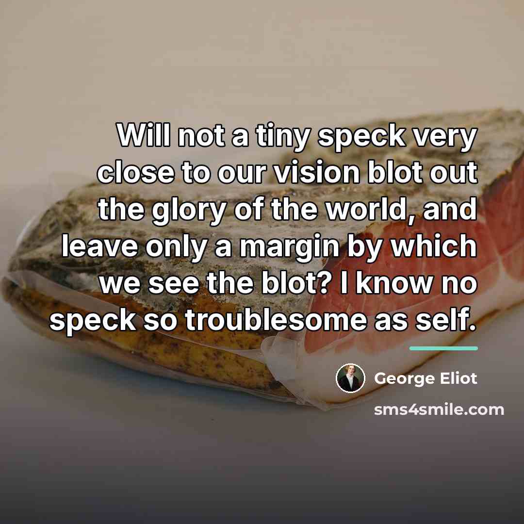 “Will not a tiny speck very close to our vision…” quote by George Eliot