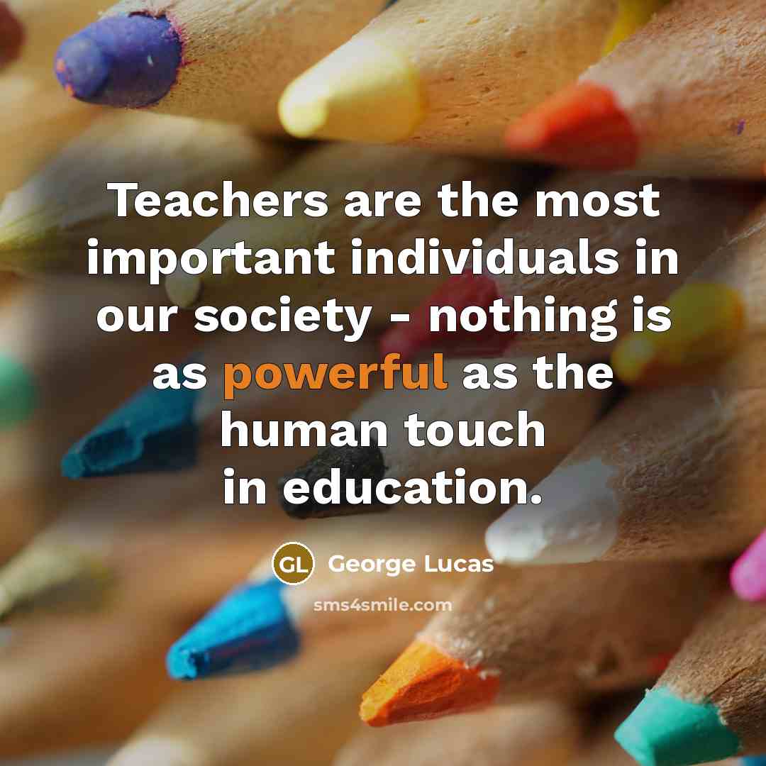 “Teachers are the most important individuals in our society -…” quote by George Lucas