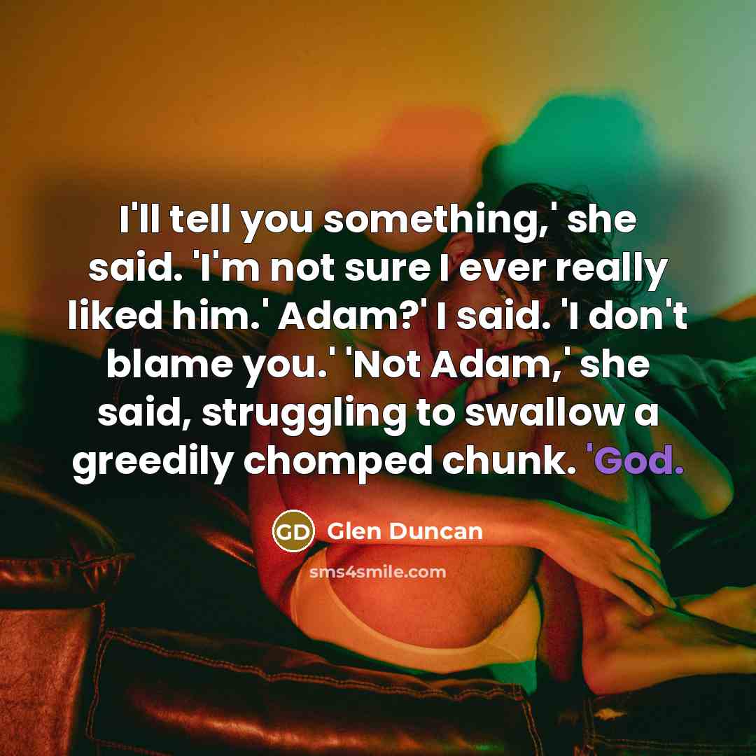 “I'll tell you something,' she said. 'I'm not sure I…” quote by Glen Duncan