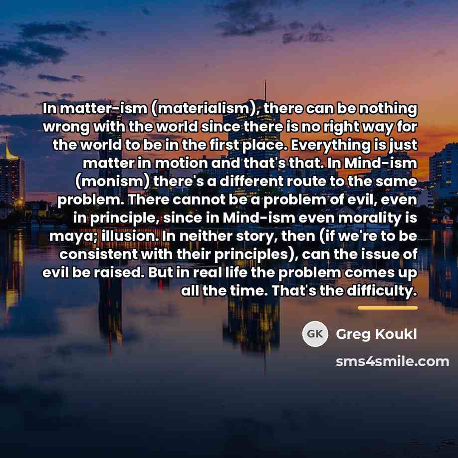 “In matter-ism (materialism), there can be nothing wrong with the…” quote by Greg Koukl