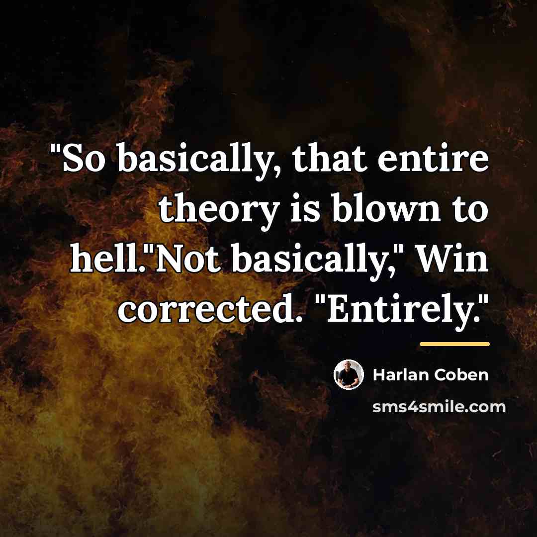 “"So basically, that entire theory is blown to hell."Not basically,"…” quote by Harlan Coben