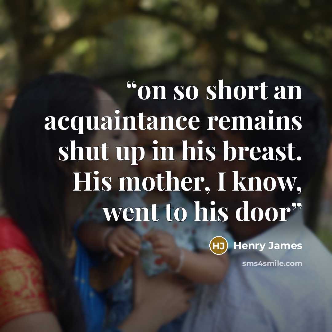“on so short an acquaintance remains shut up in his breast. His mother, I know, went to his door” quote by Henry James
