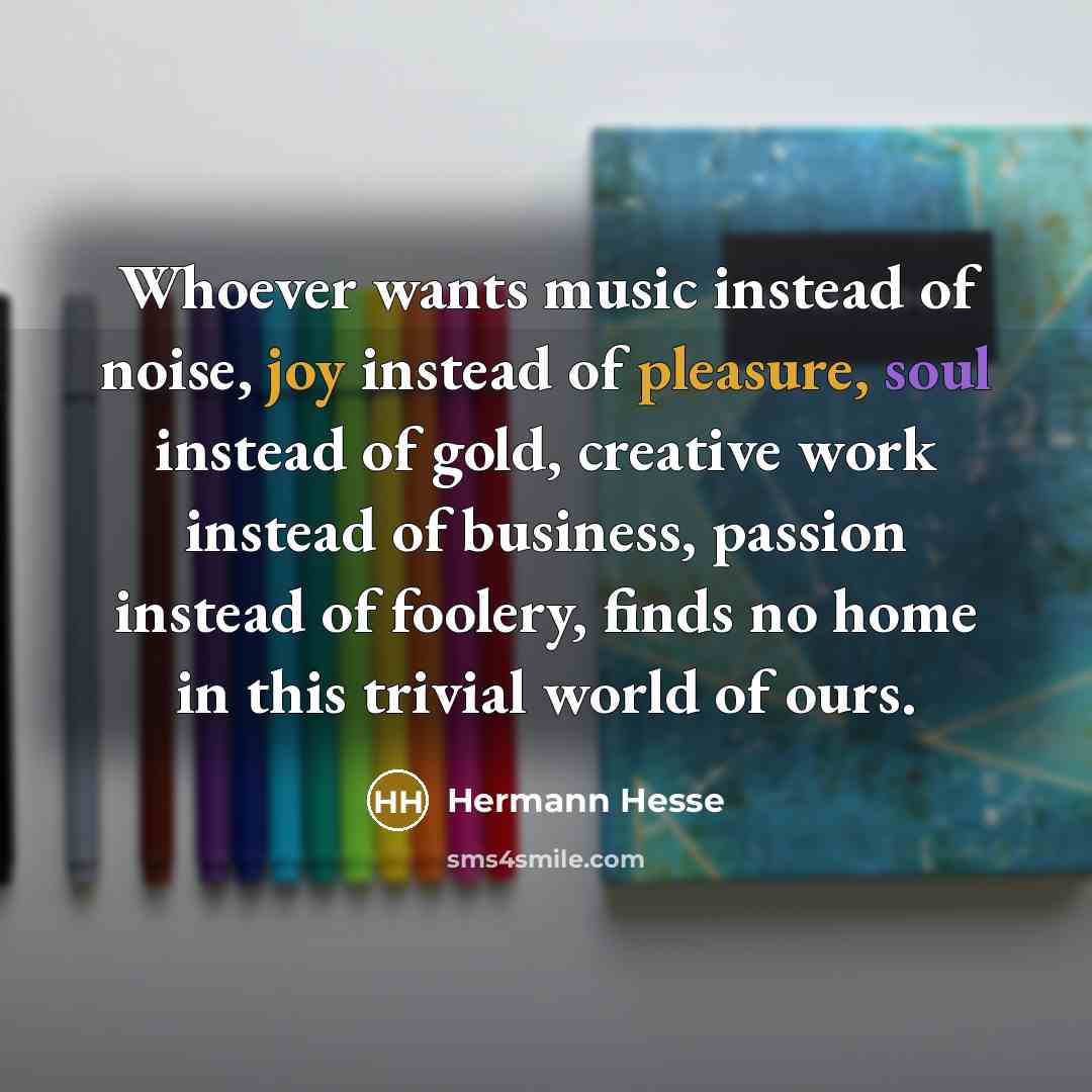 “Whoever wants music instead of noise, joy instead of pleasure,…” quote by Hermann Hesse
