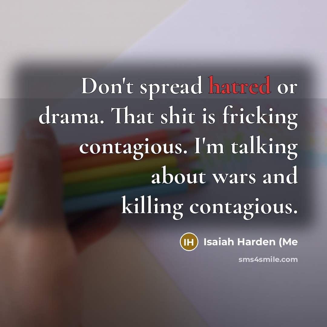 “Don't spread hatred or drama. That shit is fricking contagious.…” quote by Isaiah Harden (Me