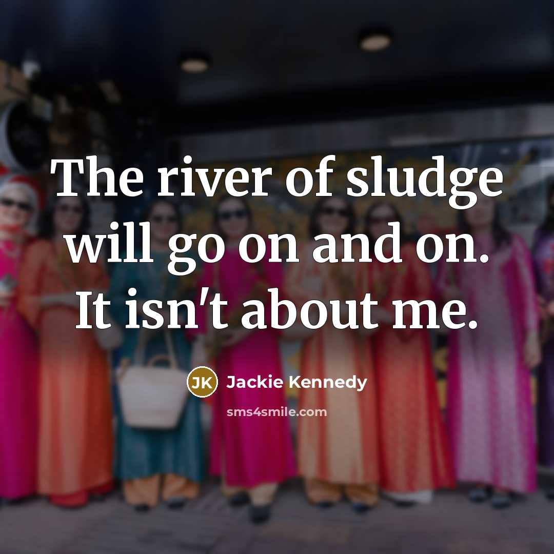 “The river of sludge will go on and on. It…” quote by Jackie Kennedy