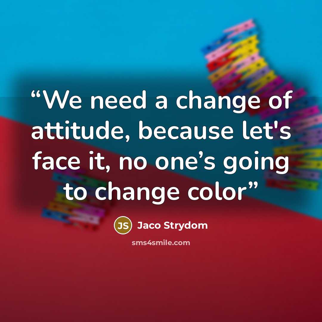 “We need a change of attitude, because let's face it, no one’s going to change color” quote by Jaco Strydom