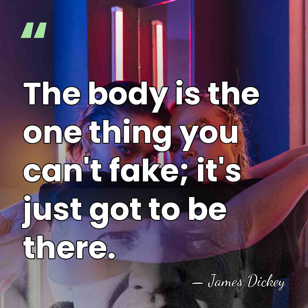 The body is the one thing you can't fake; it's just got&hellip; - James Dickey