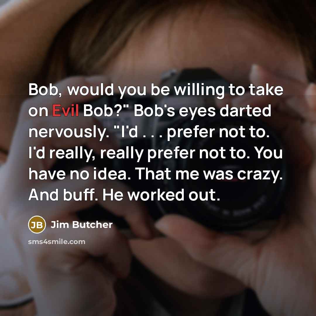 “Bob, would you be willing to take on Evil Bob?"…” quote by Jim Butcher