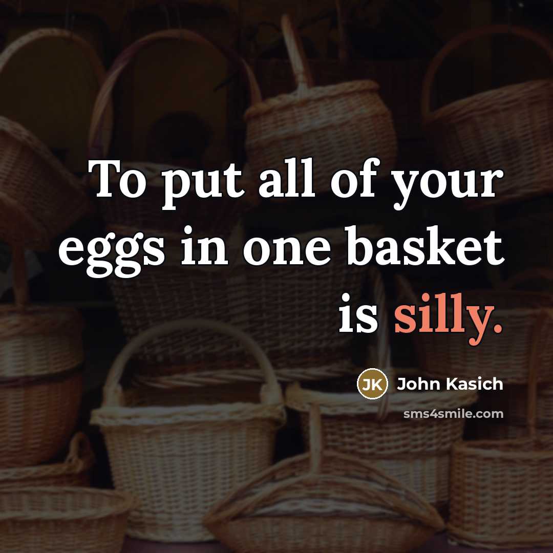 “To put all of your eggs in one basket is…” quote by John Kasich