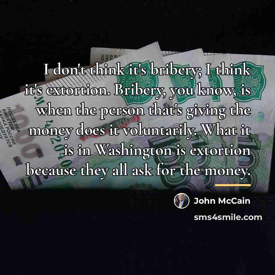 “I don't think it's bribery; I think it's extortion. Bribery,…” quote by John McCain