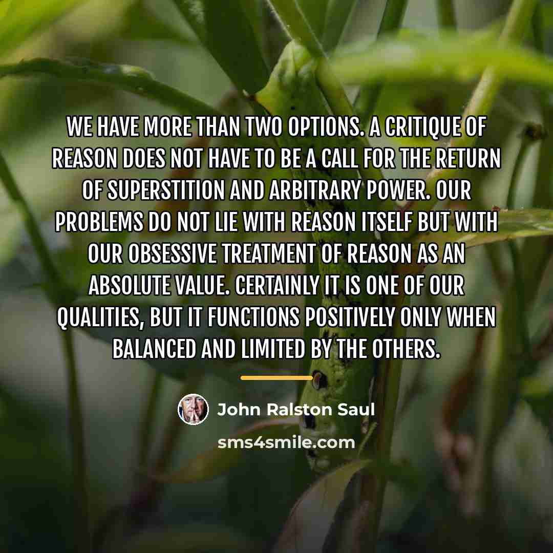 “We have more than two options. A critique of reason…” quote by John Ralston Saul