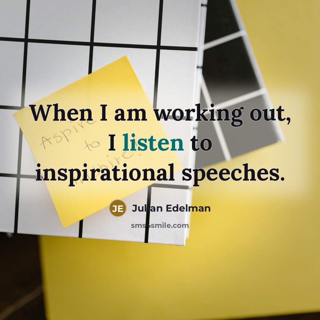 “When I am working out, I listen to inspirational speeches.…” quote by Julian Edelman