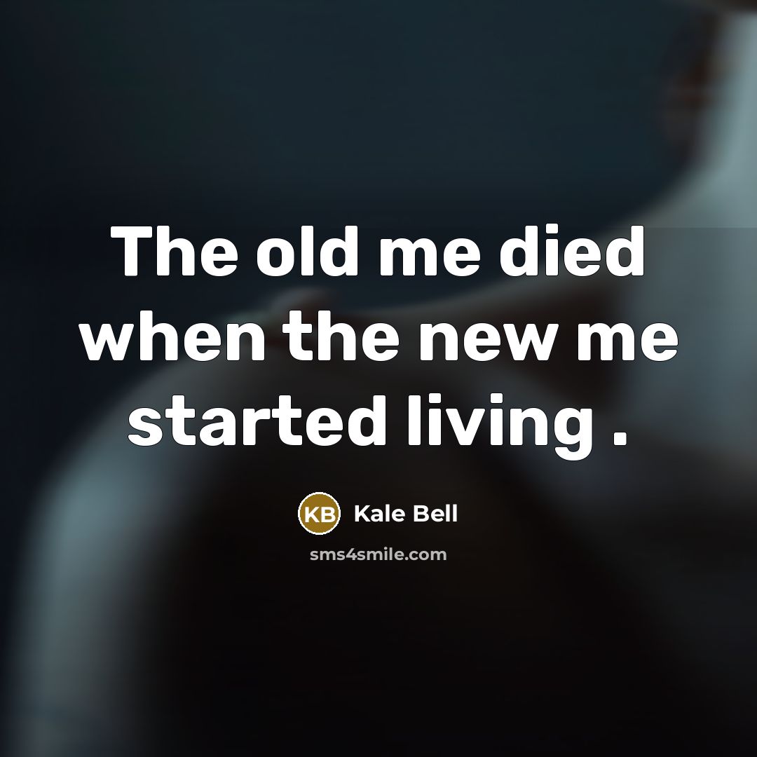 “The old me died when the new me started living…” quote by Kale Bell