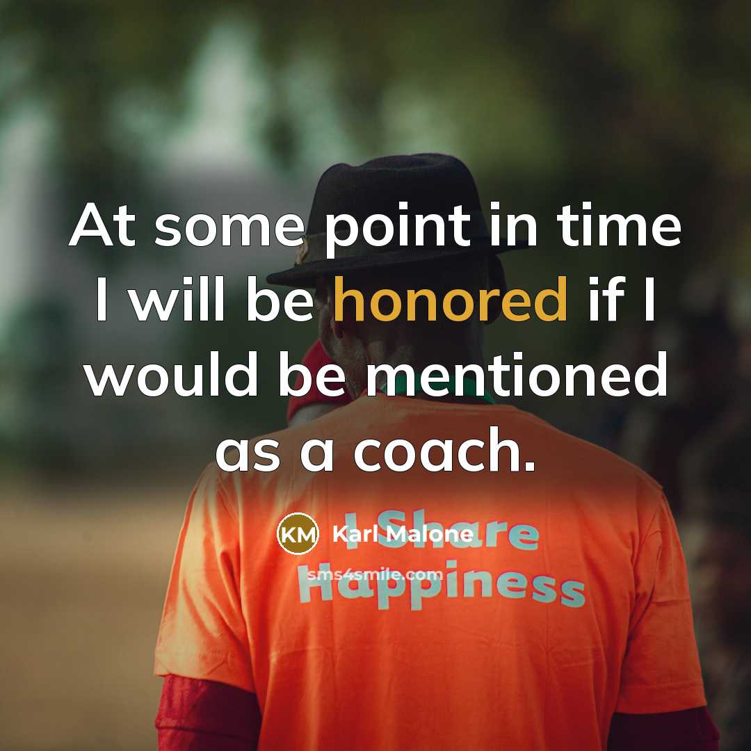“At some point in time I will be honored if I would be mentioned as a coach.” quote by Karl Malone