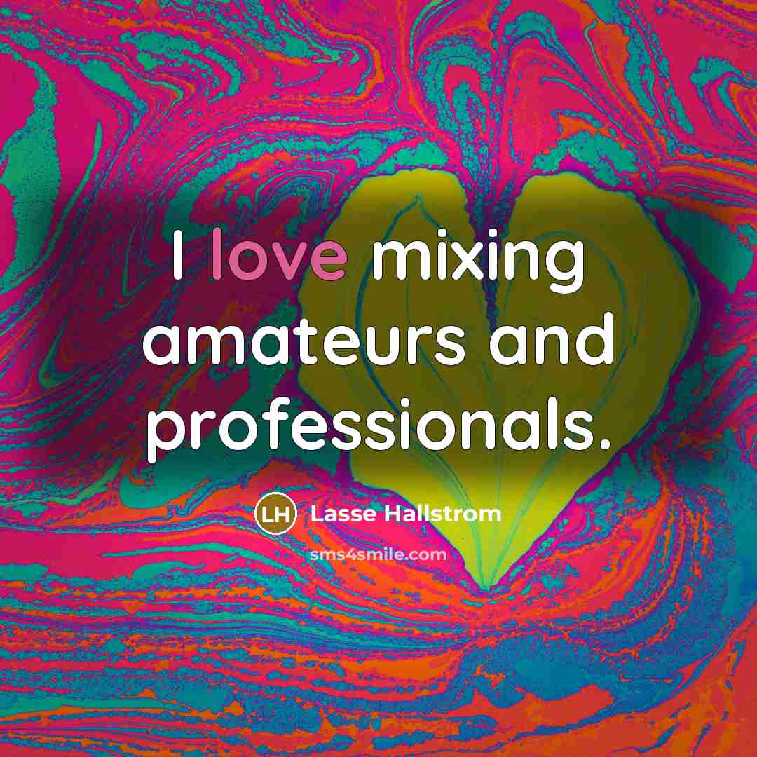 “I love mixing amateurs and professionals.…” quote by Lasse Hallstrom
