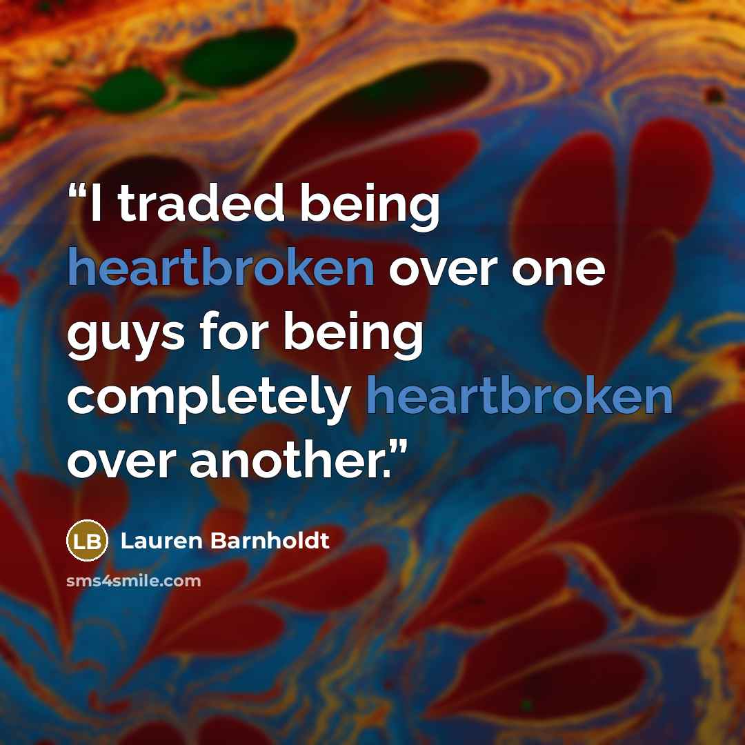 “I traded being heartbroken over one guys for being completely heartbroken over another.” quote by Lauren Barnholdt
