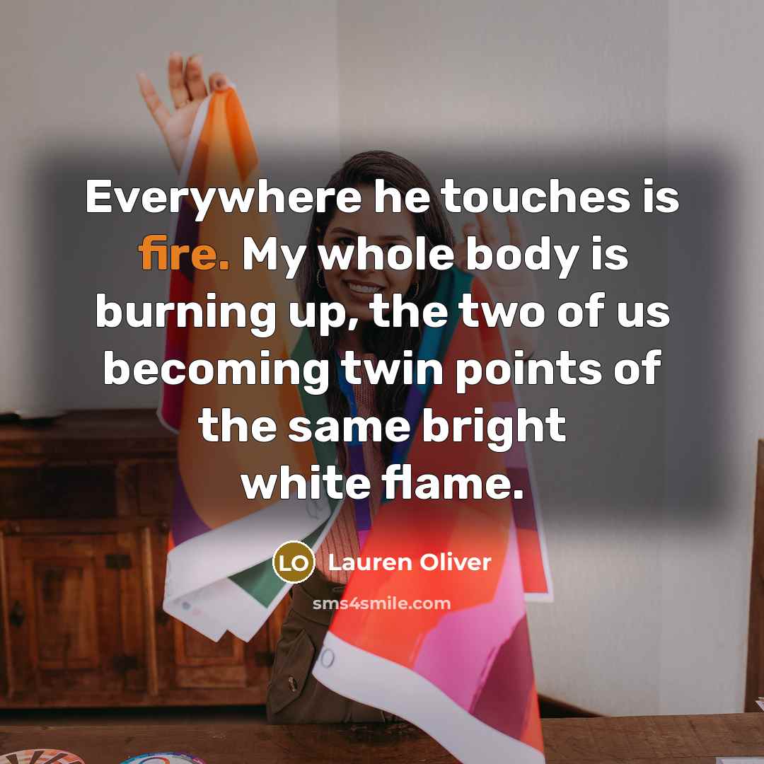 “Everywhere he touches is fire. My whole body is burning…” quote by Lauren Oliver
