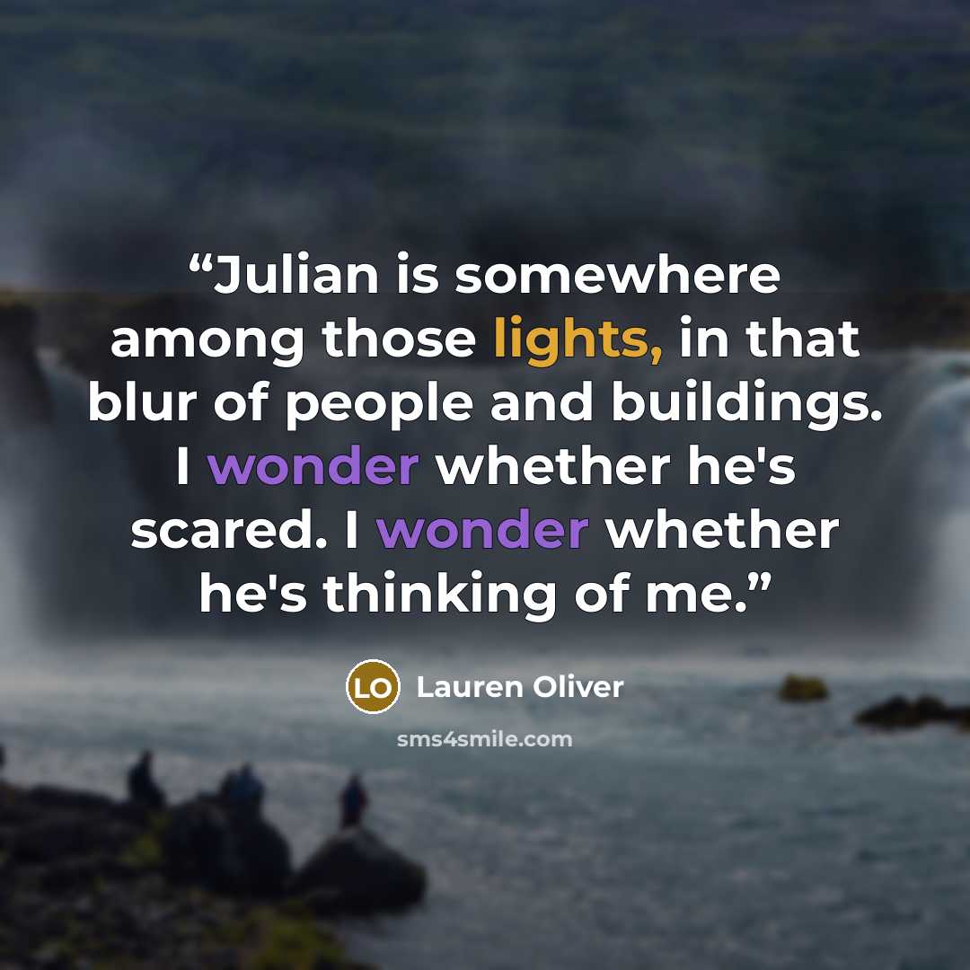 “Julian is somewhere among those lights, in that blur of people and buildings. I wonder whether he's scared. I wonder whether he's thinking of me.” quote by Lauren Oliver
