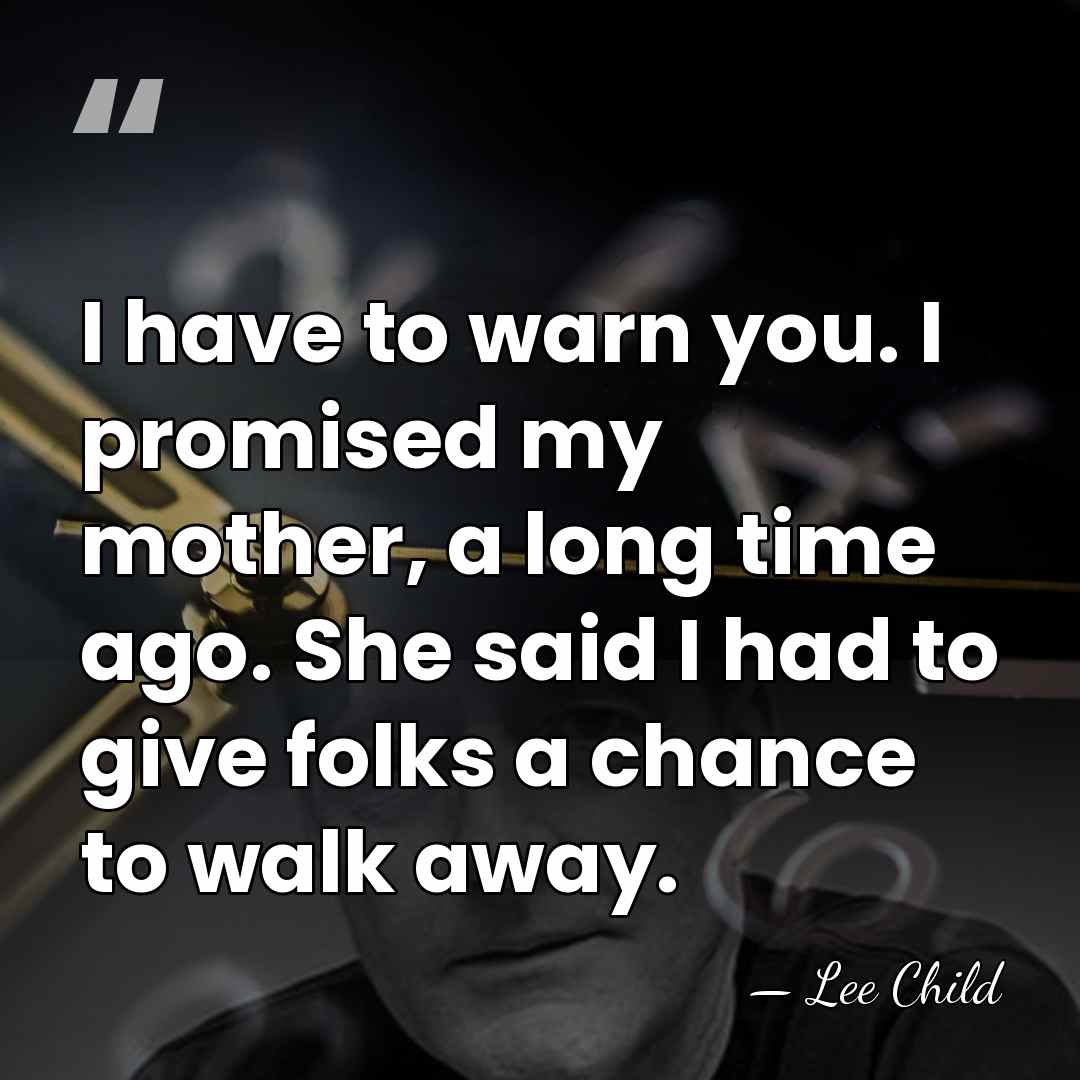 I have to warn you. I promised my mother, a long time&hellip; - Lee Child
