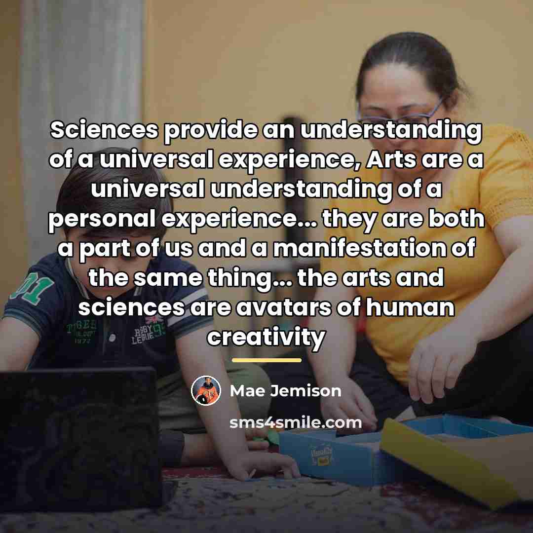 “Sciences provide an understanding of a universal experience, Arts are…” quote by Mae Jemison