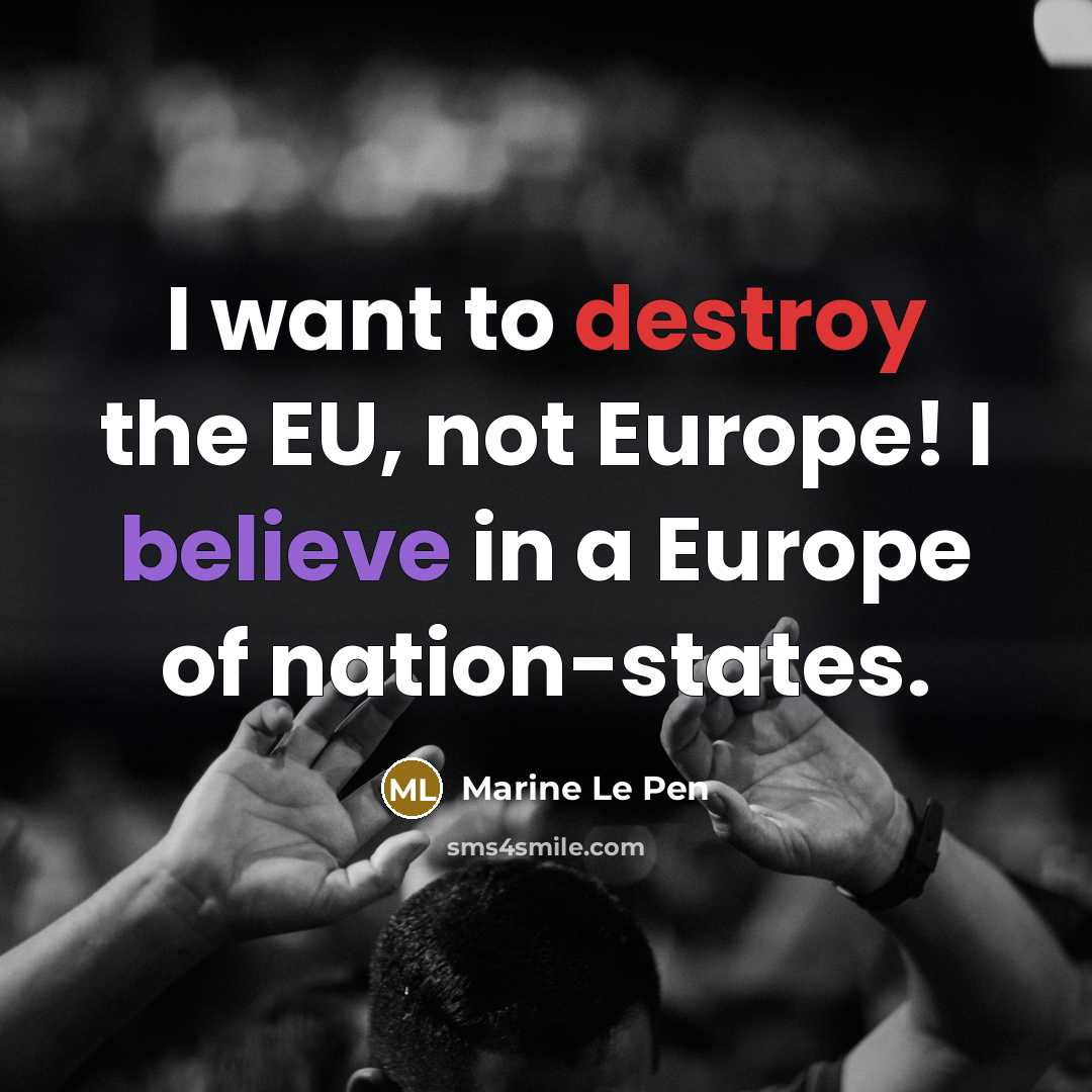 “I want to destroy the EU, not Europe! I believe…” quote by Marine Le Pen