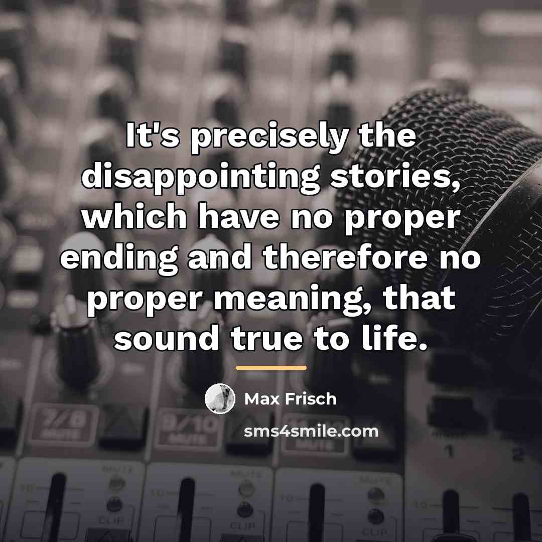 “It's precisely the disappointing stories, which have no proper ending…” quote by Max Frisch