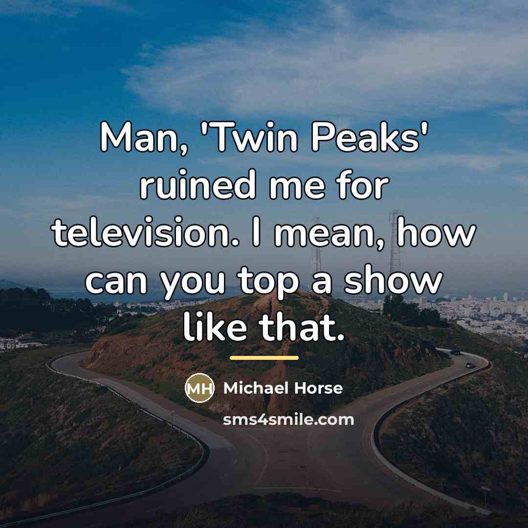 “Man, 'Twin Peaks' ruined me for television. I mean, how…” quote by Michael Horse