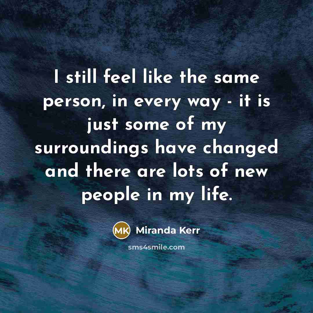 “I still feel like the same person, in every way…” quote by Miranda Kerr