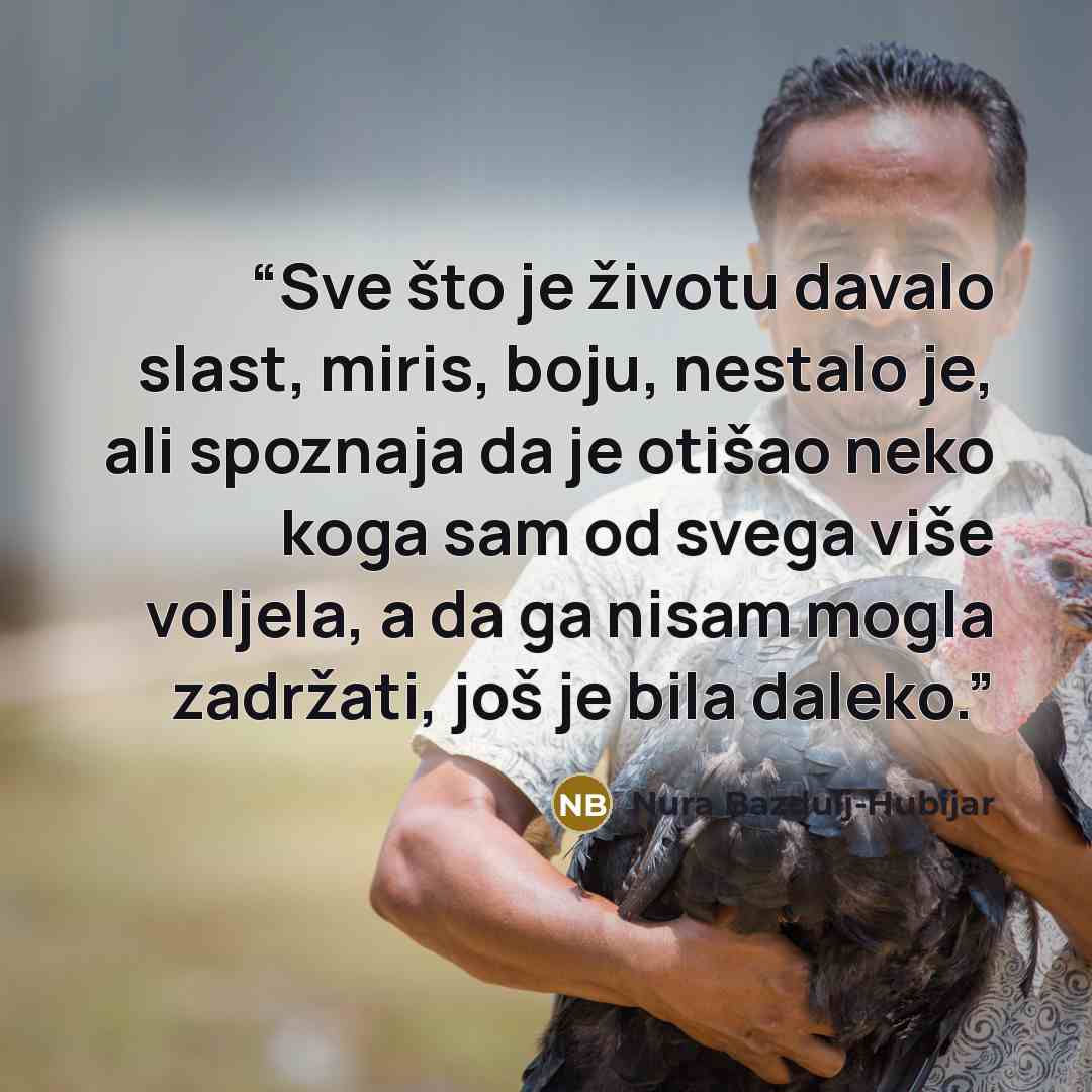 “Sve što je životu davalo slast, miris, boju, nestalo je, ali spoznaja da je otišao neko koga sam od svega više voljela, a da ga nisam mogla zadržati, još je bila daleko.” quote by Nura Bazdulj-Hubijar