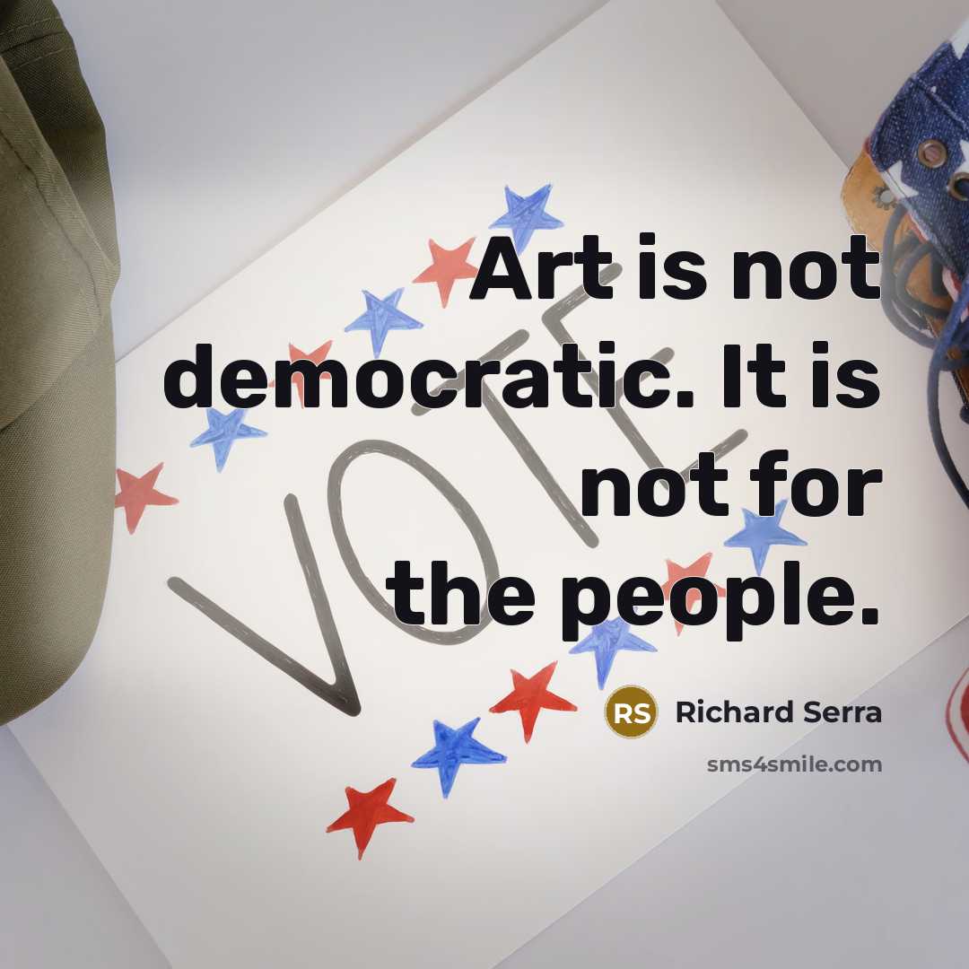 “Art is not democratic. It is not for the people.…” quote by Richard Serra