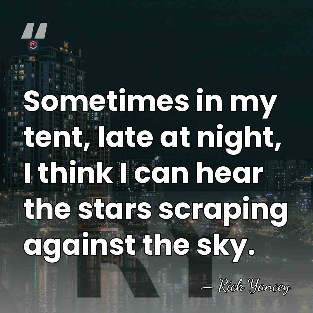 Sometimes in my tent, late at night, I think I can hear&hellip; - Rick Yancey