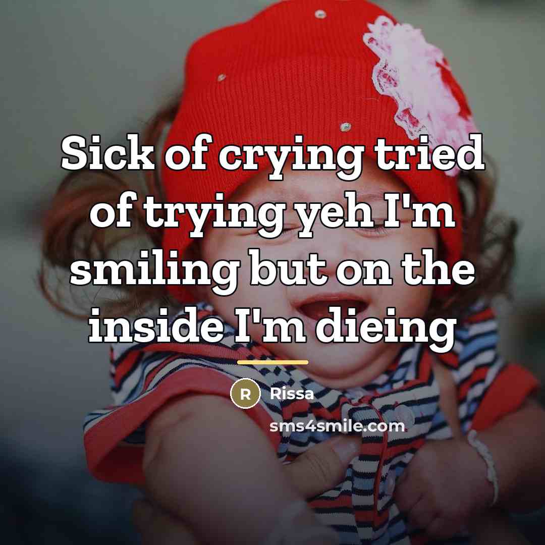 “Sick of crying tried of trying yeh I'm smiling but…” quote by Rissa