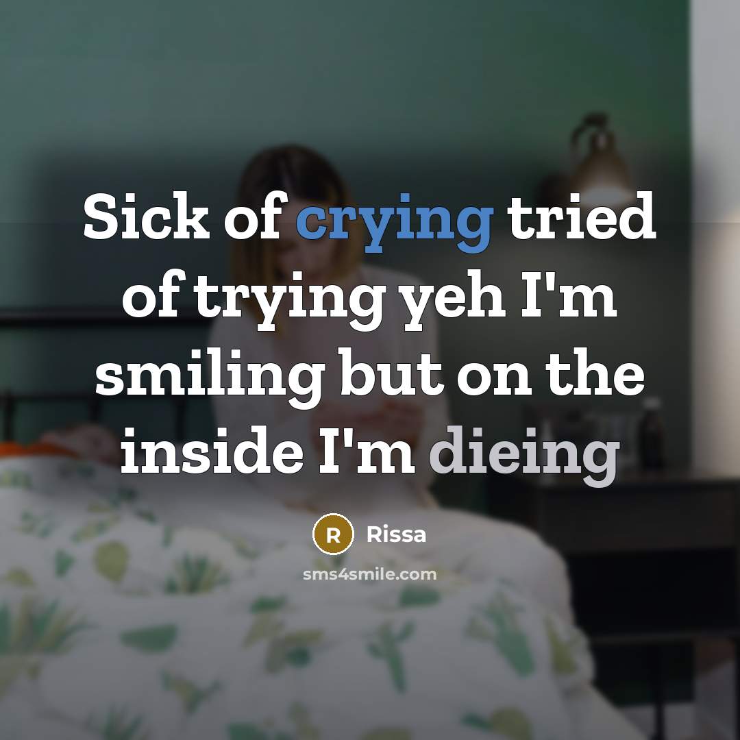 “Sick of crying tried of trying yeh I'm smiling but on the inside I'm dieing” quote by Rissa