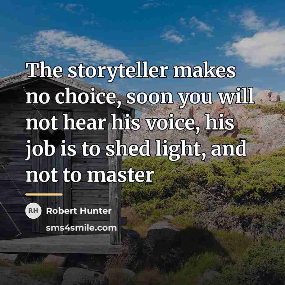 “The storyteller makes no choice, soon you will not hear…” quote by Robert Hunter