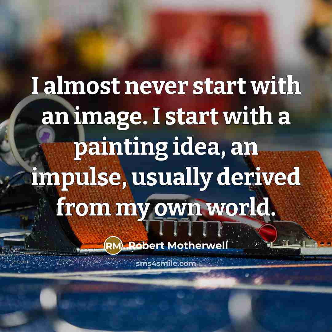 “I almost never start with an image. I start with…” quote by Robert Motherwell