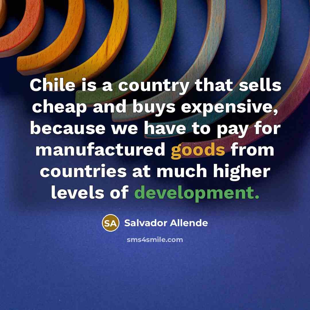 “Chile is a country that sells cheap and buys expensive,…” quote by Salvador Allende