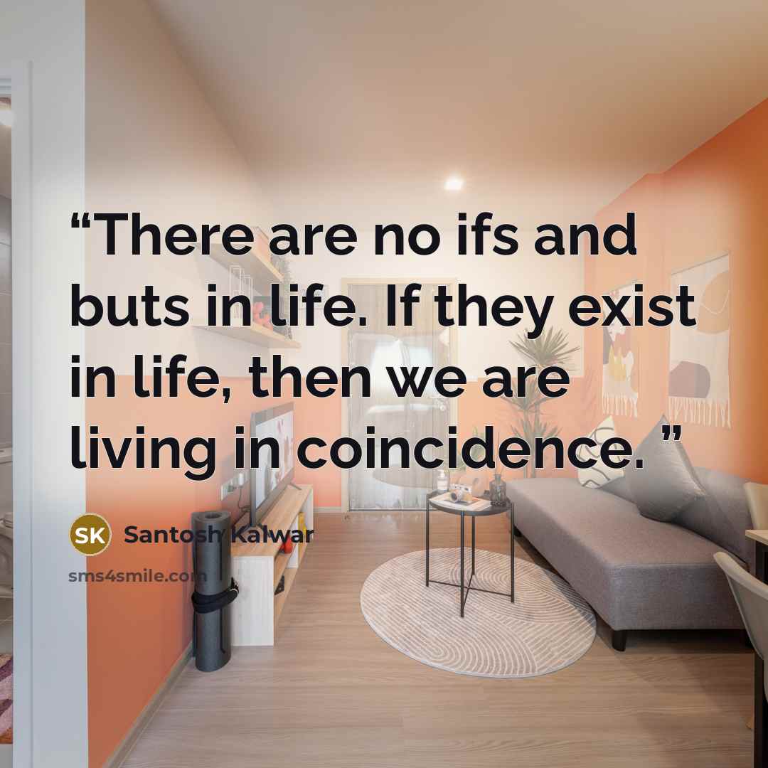 “There are no ifs and buts in life. If they exist in life, then we are living in coincidence.” quote by Santosh Kalwar