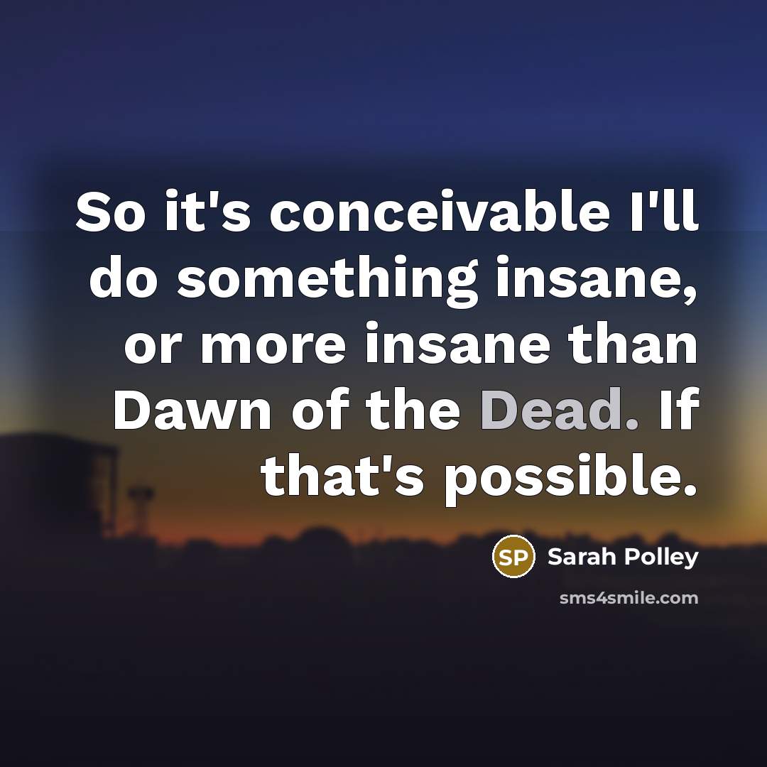 “So it's conceivable I'll do something insane, or more insane than Dawn of the Dead. If that's possible.” quote by Sarah Polley