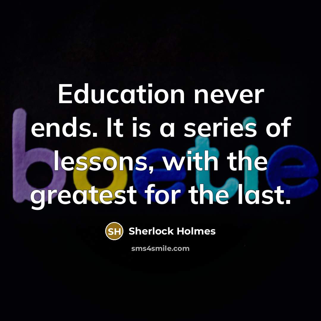 “Education never ends. It is a series of lessons, with the greatest for the last.” quote by Sherlock Holmes