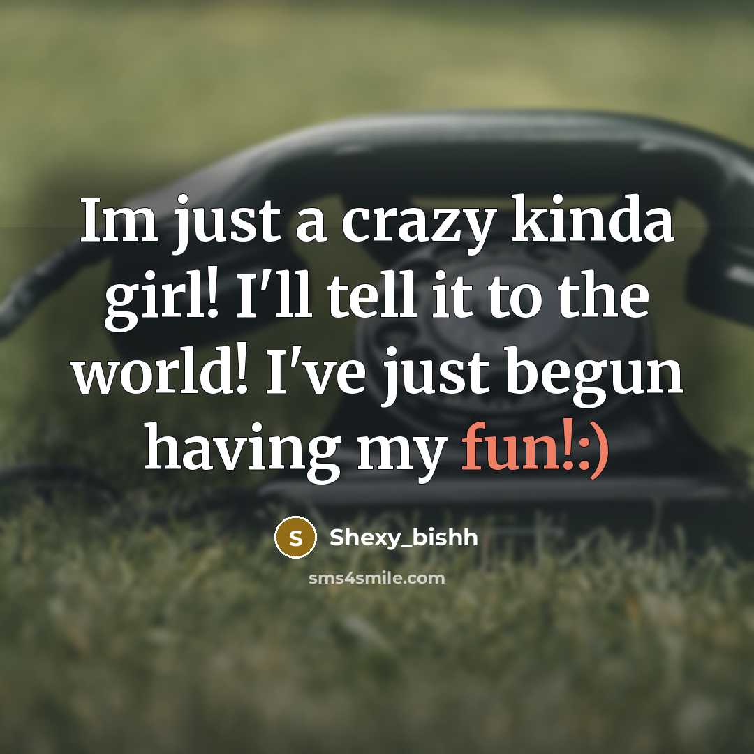 “Im just a crazy kinda girl! I'll tell it to the world! I've just begun having my fun!:)” quote by Shexy_bishh