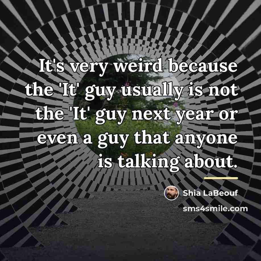 “It's very weird because the 'It' guy usually is not…” quote by Shia LaBeouf